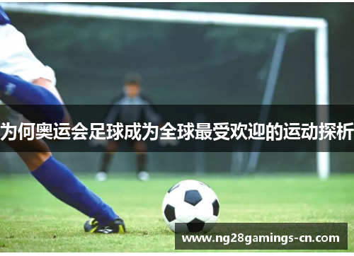 为何奥运会足球成为全球最受欢迎的运动探析