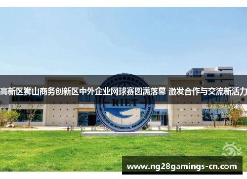 高新区狮山商务创新区中外企业网球赛圆满落幕 激发合作与交流新活力