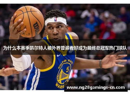 为什么本赛季凯尔特人被外界普遍看好成为最终总冠军热门球队