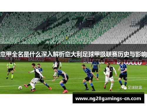 意甲全名是什么深入解析意大利足球甲级联赛历史与影响