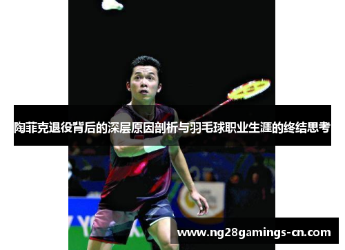 陶菲克退役背后的深层原因剖析与羽毛球职业生涯的终结思考