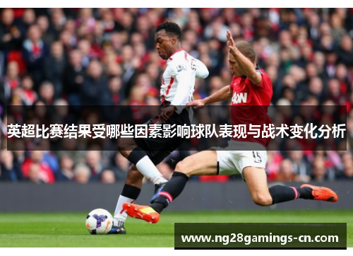 英超比赛结果受哪些因素影响球队表现与战术变化分析