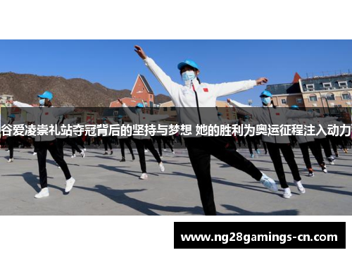 谷爱凌崇礼站夺冠背后的坚持与梦想 她的胜利为奥运征程注入动力