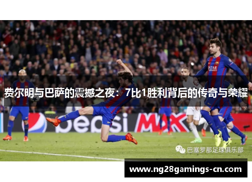 费尔明与巴萨的震撼之夜：7比1胜利背后的传奇与荣耀