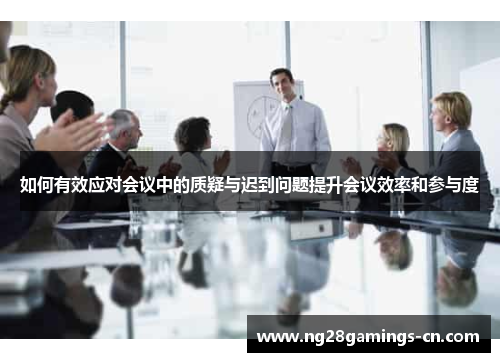 如何有效应对会议中的质疑与迟到问题提升会议效率和参与度