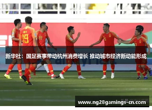 新华社：国足赛事带动杭州消费增长 推动城市经济新动能形成