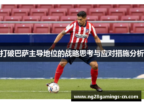 打破巴萨主导地位的战略思考与应对措施分析