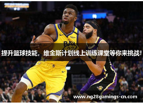 提升篮球技能，维金斯计划线上训练课堂等你来挑战!