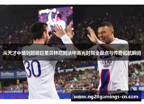 从天才中场到超级巨星贝林厄姆法甲高光时刻全盘点与传奇起航瞬间