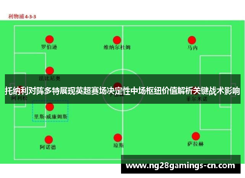 托纳利对阵多特展现英超赛场决定性中场枢纽价值解析关键战术影响