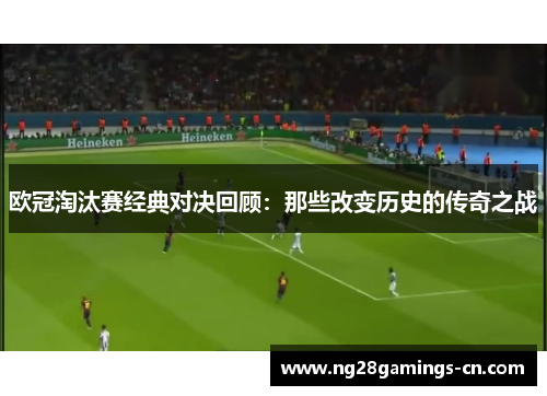 欧冠淘汰赛经典对决回顾：那些改变历史的传奇之战