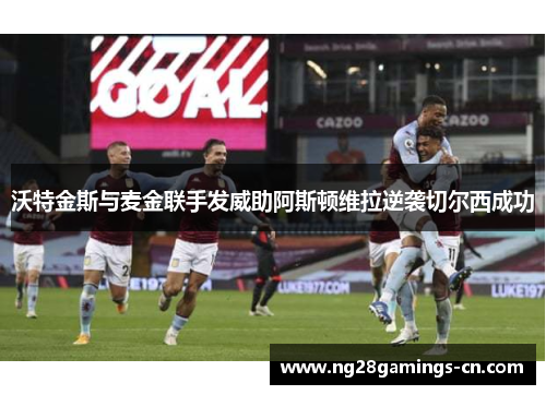 沃特金斯与麦金联手发威助阿斯顿维拉逆袭切尔西成功