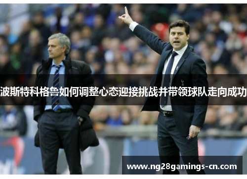 波斯特科格鲁如何调整心态迎接挑战并带领球队走向成功