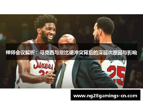 禅师会议解析：马克西与恩比德冲突背后的深层次原因与影响