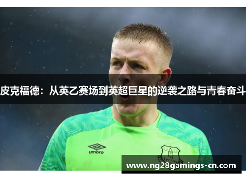 皮克福德：从英乙赛场到英超巨星的逆袭之路与青春奋斗