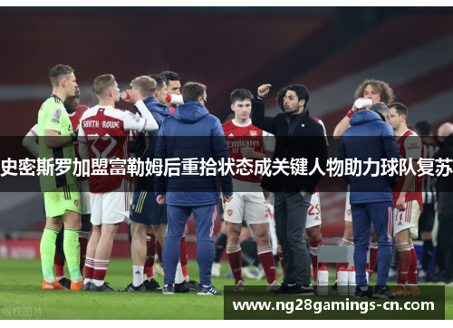史密斯罗加盟富勒姆后重拾状态成关键人物助力球队复苏