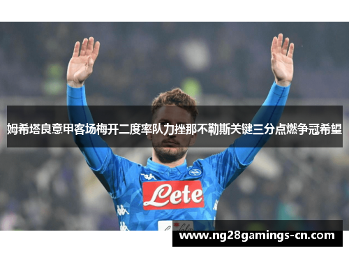 姆希塔良意甲客场梅开二度率队力挫那不勒斯关键三分点燃争冠希望