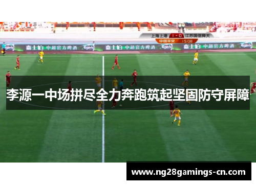 李源一中场拼尽全力奔跑筑起坚固防守屏障