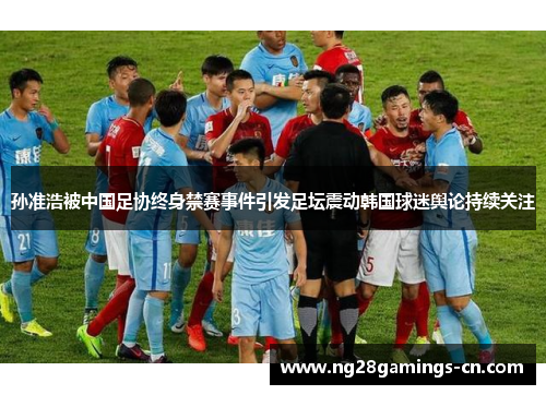 孙准浩被中国足协终身禁赛事件引发足坛震动韩国球迷舆论持续关注